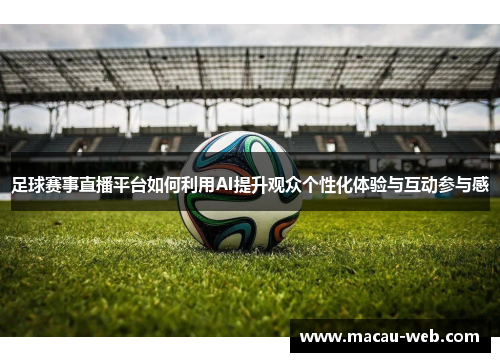 足球赛事直播平台如何利用AI提升观众个性化体验与互动参与感
